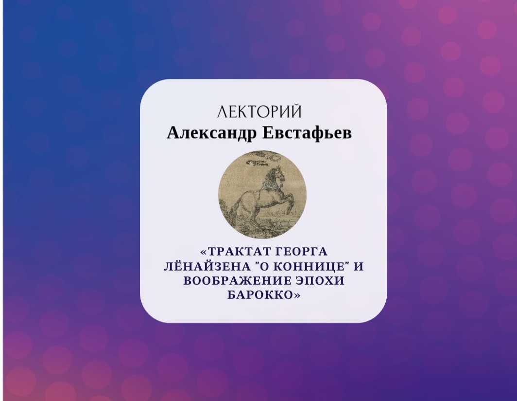 ОТКРЫТАЯ ЛЕКЦИЯ «ТРАКТАТ ГЕОРГА ЛЁНАЙЗЕНА „О КОННИЦЕ“ И ВООБРАЖЕНИЕ ЭПОХИ БАРОККО»
